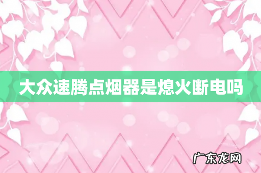 大众速腾点烟器是熄火断电吗