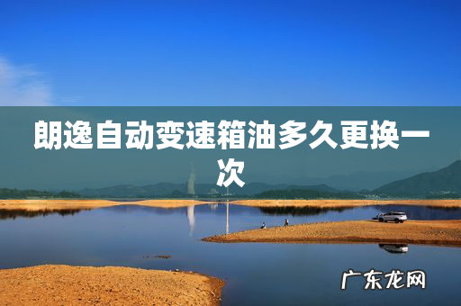朗逸自动变速箱油多久更换一次