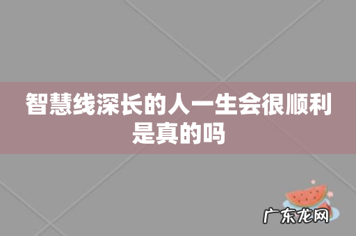 智慧线深长的人一生会很顺利是真的吗