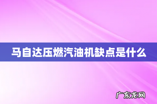 马自达压燃汽油机缺点是什么