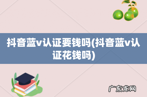 抖音蓝v认证花钱吗 抖音蓝v认证要钱吗