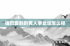 嘴巴歪斜的男人事业运怎么样