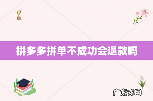 拼多多拼单不成功会退款吗