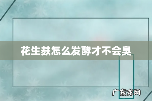 花生麸怎么发酵才不会臭