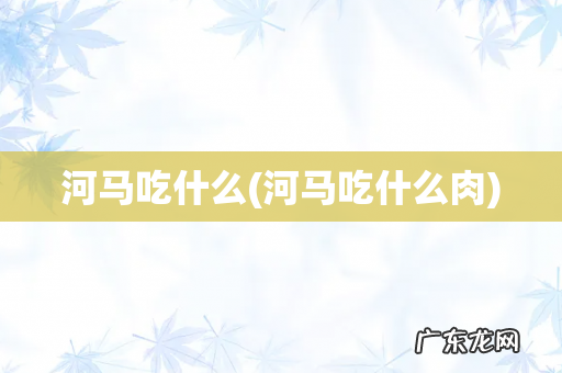 河马吃什么肉 河马吃什么