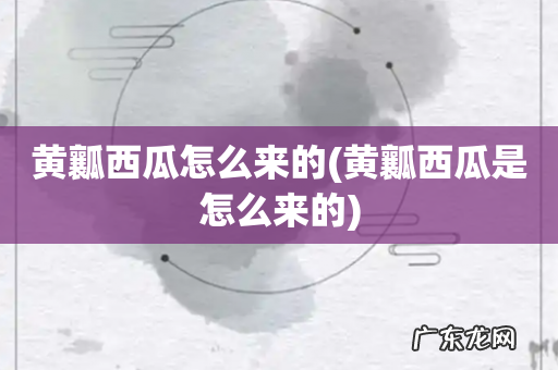 黄瓤西瓜是怎么来的 黄瓤西瓜怎么来的