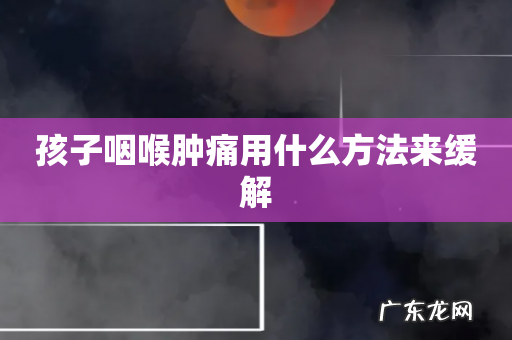 孩子咽喉肿痛用什么方法来缓解