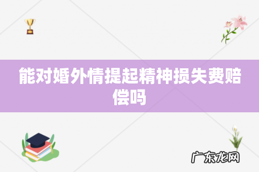 能对婚外情提起精神损失费赔偿吗