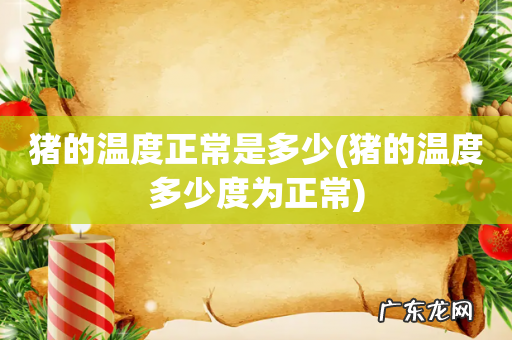 猪的温度多少度为正常 猪的温度正常是多少