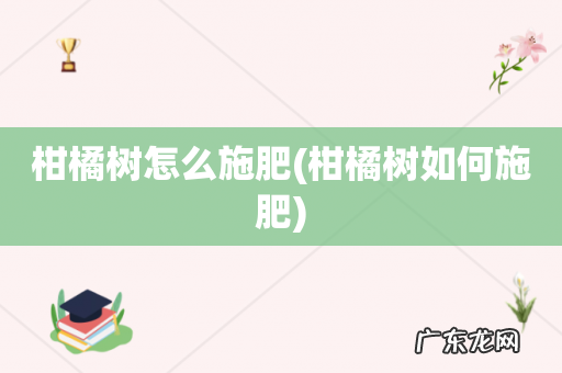 柑橘树如何施肥 柑橘树怎么施肥