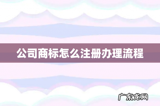 公司商标怎么注册办理流程