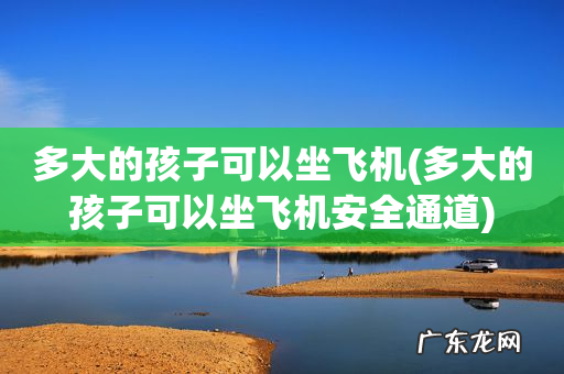 多大的孩子可以坐飞机安全通道 多大的孩子可以坐飞机