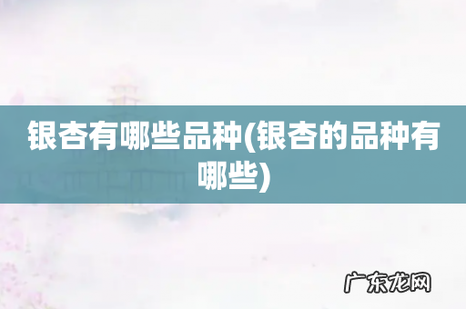 银杏的品种有哪些 银杏有哪些品种
