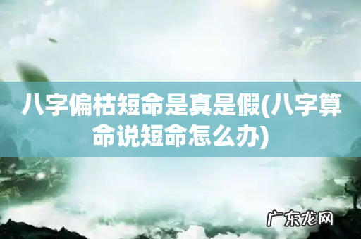 八字算命说短命怎么办 八字偏枯短命是真是假