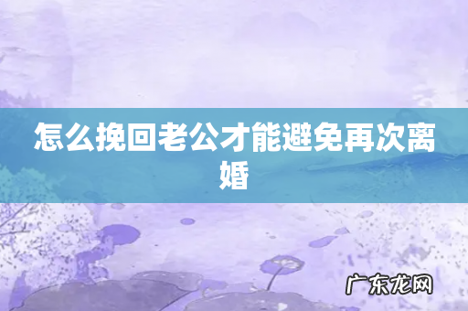 怎么挽回老公才能避免再次离婚