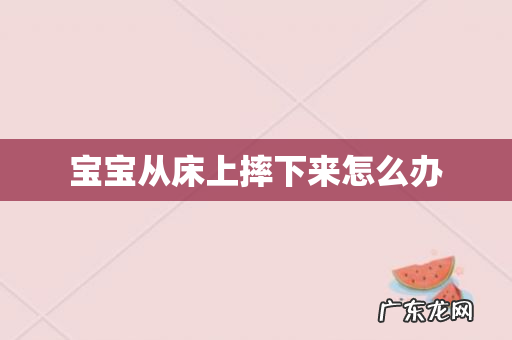 宝宝从床上摔下来怎么办