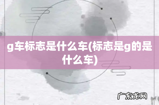 标志是g的是什么车 g车标志是什么车