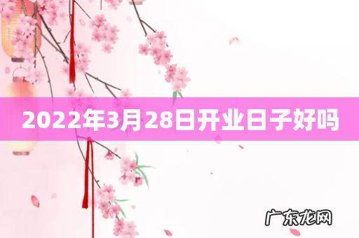 2022年3月28日开业日子好吗