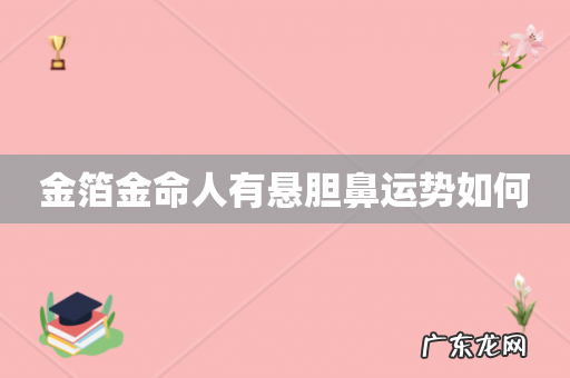 金箔金命人有悬胆鼻运势如何