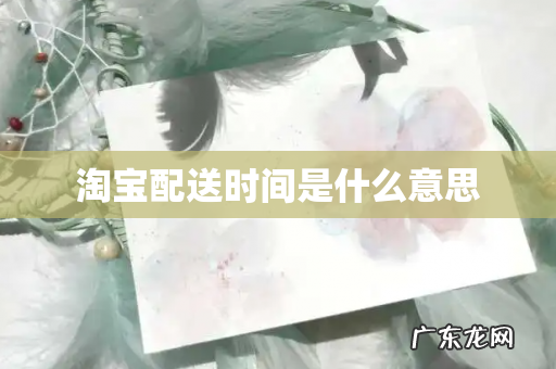 淘宝配送时间是什么意思
