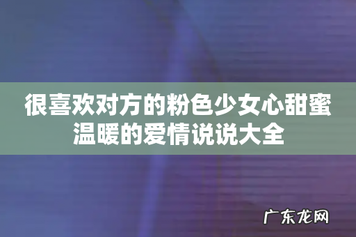 很喜欢对方的粉色少女心甜蜜温暖的爱情说说大全