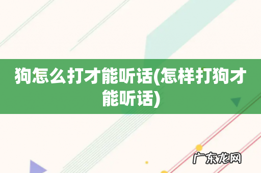 怎样打狗才能听话 狗怎么打才能听话