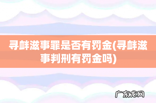 寻衅滋事判刑有罚金吗 寻衅滋事罪是否有罚金