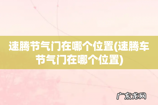 速腾车节气门在哪个位置 速腾节气门在哪个位置