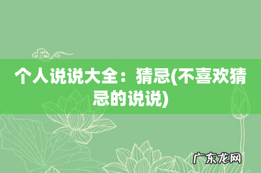 不喜欢猜忌的说说 个人说说大全：猜忌