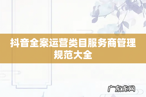 抖音全案运营类目服务商管理规范大全