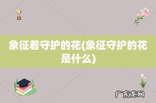 象征守护的花是什么 象征着守护的花