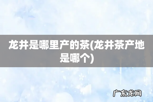 龙井茶产地是哪个 龙井是哪里产的茶