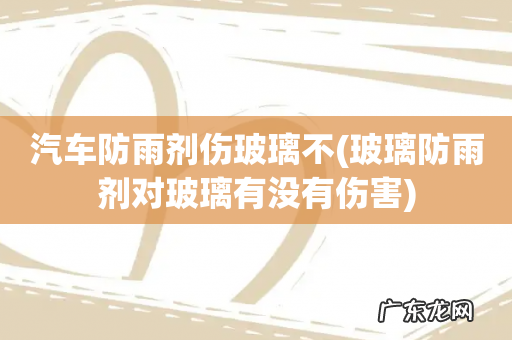 玻璃防雨剂对玻璃有没有伤害 汽车防雨剂伤玻璃不