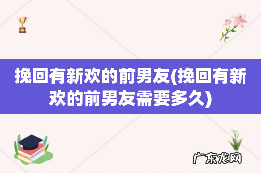 挽回有新欢的前男友需要多久 挽回有新欢的前男友