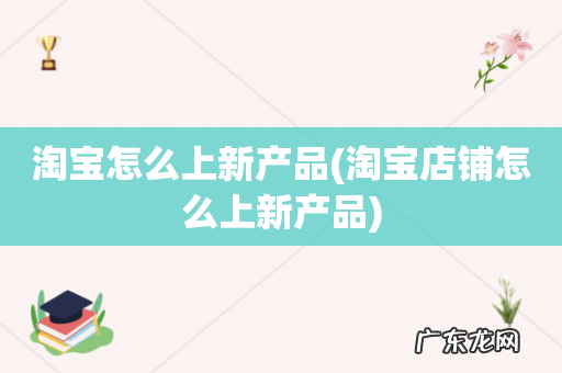 淘宝店铺怎么上新产品 淘宝怎么上新产品