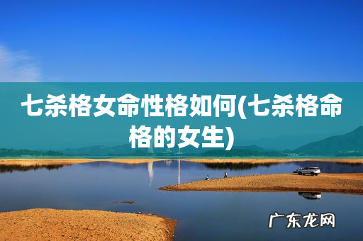 七杀格命格的女生 七杀格女命性格如何