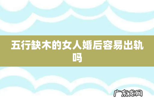 五行缺木的女人婚后容易出轨吗