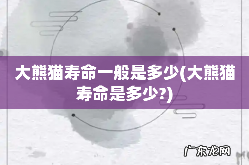 大熊猫寿命是多少? 大熊猫寿命一般是多少