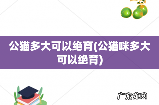 公猫咪多大可以绝育 公猫多大可以绝育