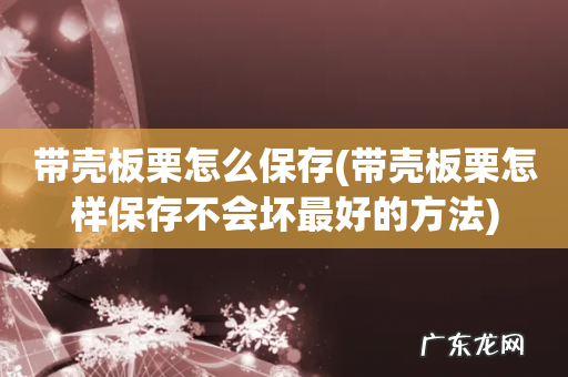 带壳板栗怎样保存不会坏最好的方法 带壳板栗怎么保存
