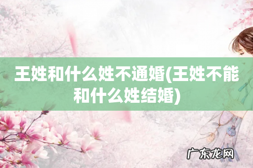 王姓不能和什么姓结婚 王姓和什么姓不通婚