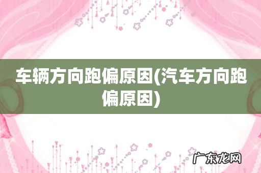 汽车方向跑偏原因 车辆方向跑偏原因
