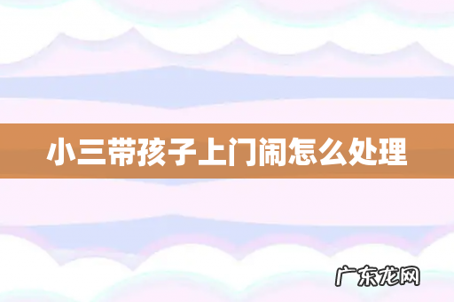 小三带孩子上门闹怎么处理