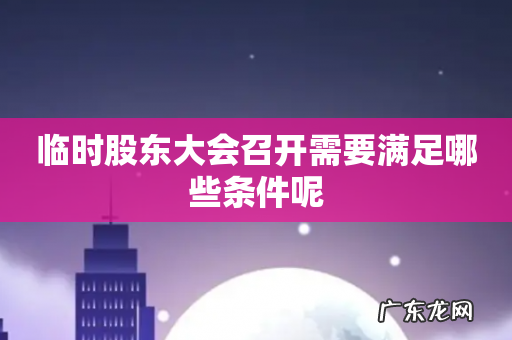 临时股东大会召开需要满足哪些条件呢