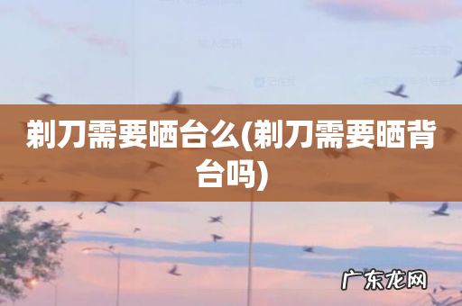 剃刀需要晒背台吗 剃刀需要晒台么