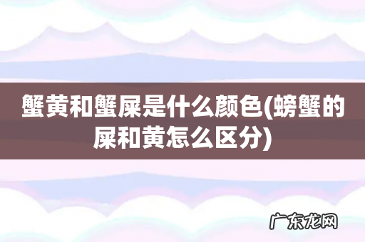 螃蟹的屎和黄怎么区分 蟹黄和蟹屎是什么颜色