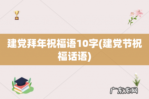 建党节祝福话语 建党拜年祝福语10字
