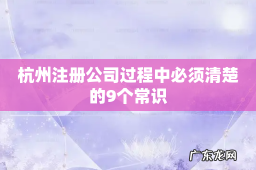 杭州注册公司过程中必须清楚的9个常识