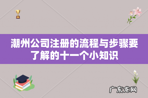 潮州公司注册的流程与步骤要了解的十一个小知识