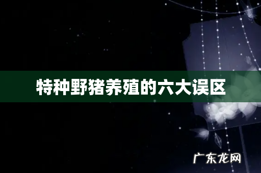 特种野猪养殖的六大误区